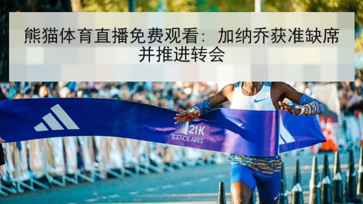 熊猫体育直播免费观看: 加纳乔获准缺席并推进转会 熊猫体育直播免费观看: 加纳乔获准缺席并推进转会