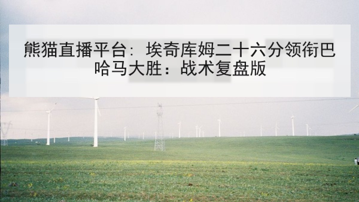 熊猫直播平台: 埃奇库姆二十六分领衔巴哈马大胜:战术复盘版 熊猫直播平台: 埃奇库姆二十六分领衔巴哈马大胜:战术复盘版