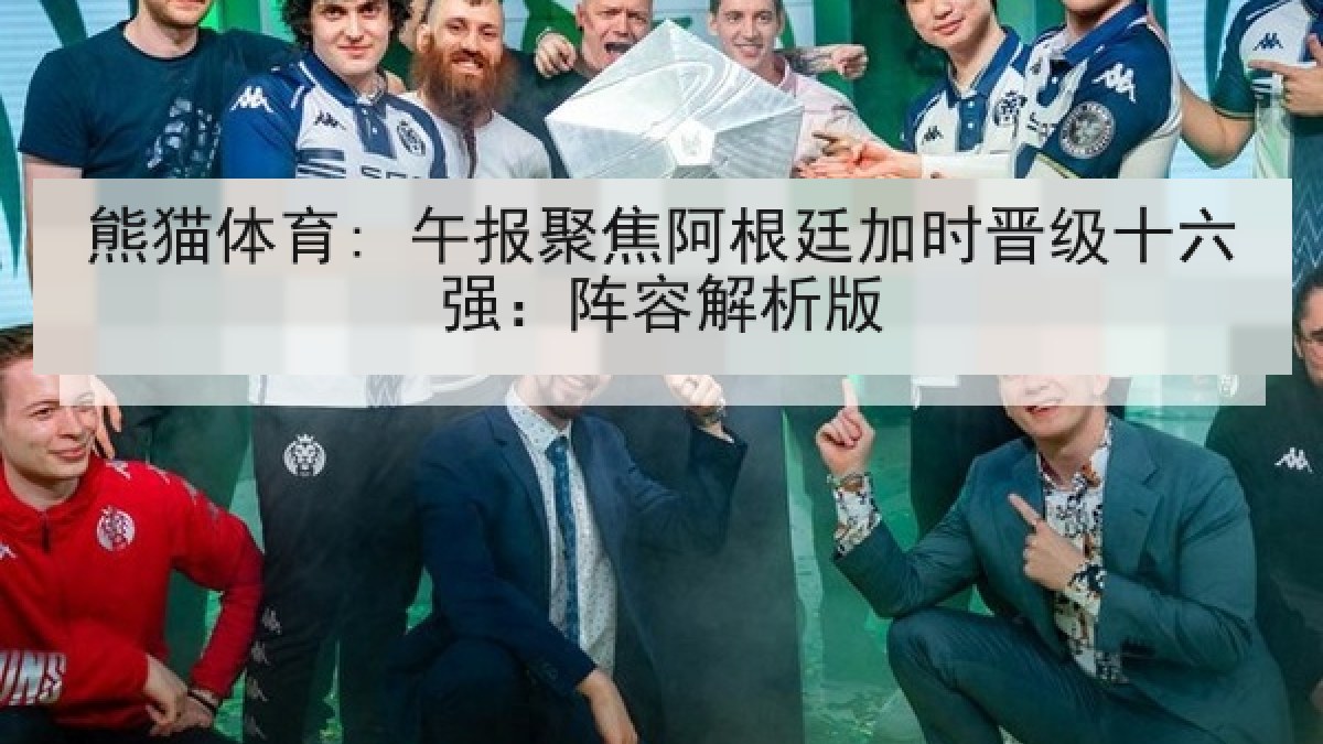 熊猫体育: 午报聚焦阿根廷加时晋级十六强:阵容解析版 熊猫体育: 午报聚焦阿根廷加时晋级十六强:阵容解析版
