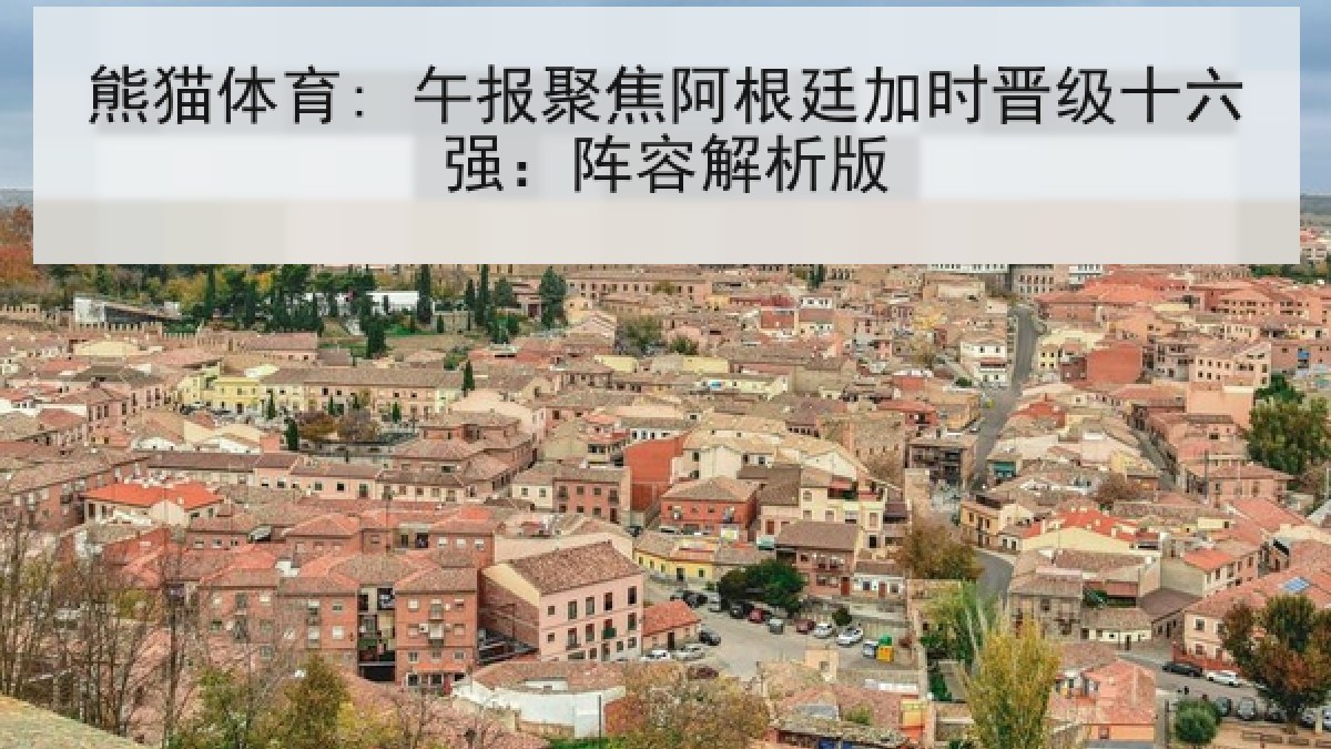 熊猫体育: 午报聚焦阿根廷加时晋级十六强：阵容解析版