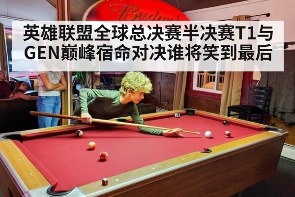 英雄联盟全球总决赛半决赛T1与GEN巅峰宿命对决谁将笑到最后