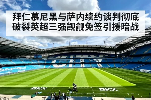 拜仁慕尼黑与萨内续约谈判彻底破裂英超三强觊觎免签引援暗战