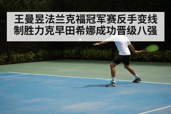 王曼昱法兰克福冠军赛反手变线制胜力克早田希娜成功晋级八强