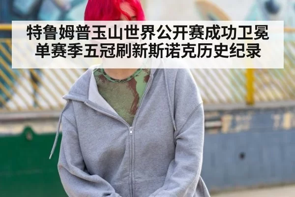 特鲁姆普玉山世界公开赛成功卫冕 单赛季五冠刷新斯诺克历史纪录