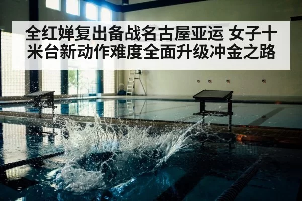 全红婵复出备战名古屋亚运 女子十米台新动作难度全面升级冲金之路