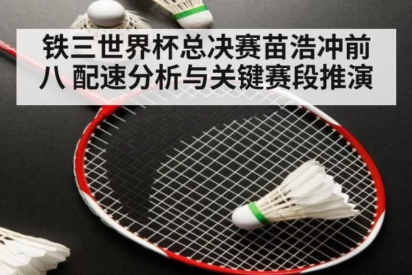 铁三世界杯总决赛苗浩冲前八 配速分析与关键赛段推演
